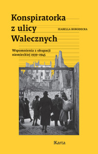 Konspiratorka z ulicy Walecznych Wspomnienia z niemieckiej okupacji 1939–1945 - Izabella Horodecka - ebook