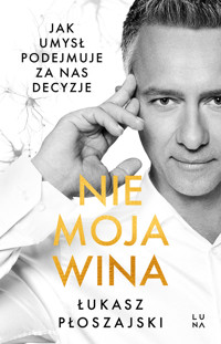 Nie moja wina. Jak umysł podejmuje za nas decyzje - Łukasz Płoszajski - książka