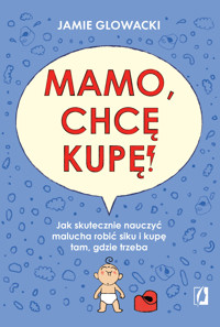Mamo, chcę kupę! Jak skutecznie nauczyć malucha robić siku i kupę tam gdzie trzeba -  Jamie Glowacki - ebook