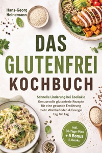 Das Glutenfrei Kochbuch: Schnelle Linderung bei Zoeliakie - Genussvolle glutenfreie Rezepte für eine gesunde Ernährung - mehr Wohlbefinden & Energie Tag für Tag - inkl. 30-Tage-Plan + 5 Bonus E-Books - Hans-Georg Heinemann - ebook