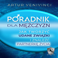 Poradnik dla mężczyzn. Jak tworzyć udane związki i znaleźć partnerkę życia. - Artur Venivinci - audiobook