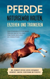 Pferde naturgemäß halten, erziehen und trainieren: Das Pferdebuch für mehr Freude am Reiten und eine enge Bindung zu Ihrem Pferd - inkl. Gesundheits Ratgeber, Natural Horsemanship, Bodenarbeit, Longieren, Clickertraining und Pferdespiele - Paula Meyerhoff - ebook
