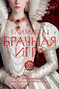 Елизавета I. Брачная игра - Элисон Уэйр - ebook