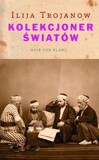 Kolekcjoner światów - Ilija Trojanow - książka