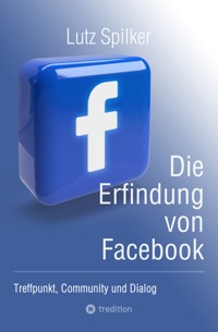 Die Erfindung von Facebook - Lutz Spilker - ebook