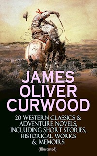 JAMES OLIVER CURWOOD: 20 Western Classics & Adventure Novels, Including Short Stories, Historical Works & Memoirs (Illustrated) - James Oliver Curwood - ebook