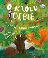O królu Dębie i jego wspaniałym królestwie - Płatkowska Paulina - książka