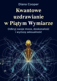 Kwantowe uzdrawianie w piątym wymiarze. Odkryj swoje moce, doskonałość i wyższą seksualność - Diana Cooper - ebook + książka