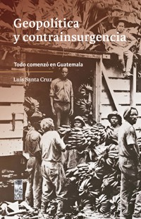 Geopolítica y contrainsurgencia. Todo comenzó en Guatemala - Santiago Santa Cruz Mendoza - ebook