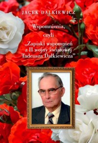 Wspomnienia, czyli Zapiski wspomnień z II wojny światowej Tadeusza Dalkiewicza - Dalkiewicz Jacek - książka