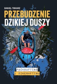 Przebudzenie dzikiej duszy Packrafting i bikerafting - Daniel Tokarz - książka