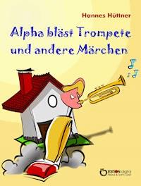 Alpha bläst Trompete und andere Märchen - Hannes Hüttner - ebook