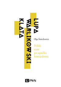 Polski teatr po upadku komunizmu. Lupa, Warlikowski, Klata - Olga Śmiechowicz - książka