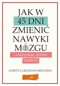 Jak w 45 dni zmienić nawyki mózgu i odzyskać dobry nastrój - Breuning Loretta Graziano - książka