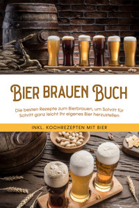 Bier brauen Buch: Die besten Rezepte zum Bierbrauen, um Schritt für Schritt ganz leicht Ihr eigenes Bier herzustellen - inkl. Kochrezepten mit Bier - Jens Koppermann - ebook