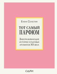 Тот самый парфюм. Завораживающие истории культовых ароматов ХХ века - Елена Селестин - ebook