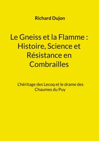 Le Gneiss et la Flamme : Histoire, Science et Résistance en Combrailles - Richard Dujon - ebook
