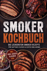 Smoker Kochbuch: Die leckersten Smoker Rezepte für saftiges Fleisch & echtes BBQ-Aroma – inkl. Rubs, Saucen, Glasuren uvm. - Alina Wiesner - ebook
