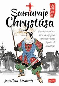 Samuraje Chrystusa. Prawdziwa historia kierowanego przez Samurajów buntu Japońskich Chrześcijan - Jonathan Clements - ebook