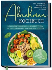 Abnehmen Kochbuch für Anfänger, Studenten, Berufstätige & Faule: Die leckersten kalorienarmen Rezepte zum intuitiven Abnehmen ohne Diät und Verzicht - inkl. 30-Tage-Abnehmplan, Saisonkalender u.v.m. - Luisa Helmers - ebook