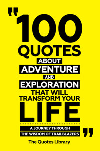 100 Quotes About Adventure And Exploration That Will Transform Your Life - A Journey Through The Wisdom Of Trailblazers - The Quotes Library - ebook