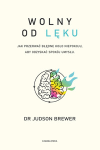 Wolny od lęku. Jak przerwać błędne koło niepokoju, aby odzyskać spokój umysłu - Judson Brewer - książka
