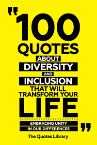 100 Quotes About Diversity And Inclusion That Will Transform Your Life - Embracing Unity In Our Differences - The Quotes Library - ebook