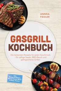 Gasgrill Kochbuch: Wow so saftig! Die leckersten Rezepte für jeden Geschmack – für saftige Steaks, BBQ-Rauch und gelingsicheres Grillen – inkl. Burger & Würste, Rind & Steaks, Brote & Pizza, Pickles - Annika Fiedler - ebook