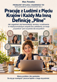 Pracuję z Ludźmi z Pięciu Krajów i Każdy Ma Inną Definicję „Pilne” - Jak uzgadniać styl komunikacji, terminy i oczekiwania w międzynarodowym zespole bez zakładania, że twoje „oczywiście” jest oczywiste dla wszystkich - Max Paradox - ebook