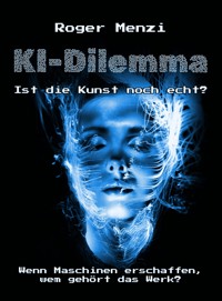 KI-Dilemma, ist die Kunst noch echt? Wenn Maschinen erschaffen, wem gehört das Werk? - Roger Menzi - ebook