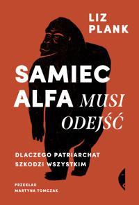Samiec alfa musi odejść. Dlaczego patriarchat szkodzi wszystkim - Liz Plank - ebook + książka