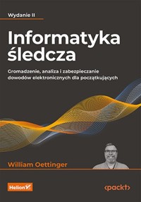 Informatyka śledcza Gromadzenie, analiza i zabezpieczanie dowodów elektronicznych dla początkujących - Oettinger William - książka