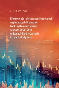 Efektywność i skuteczność interwencji wspierających finansowo banki systemowo ważne w latach 2008-2014 w Stanach Zjednoczonych i krajach strefy euro - Szyszko Alicja - książka
