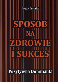 Sposób na zdrowie i sukces. Poztywna dominanta -  - książka