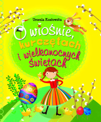 O wiośnie, kurczętach i Wielkanocnych Świętach - Kozłowska Urszula - książka