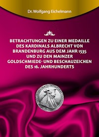 Betrachtungen zu einer Medaille des Kardinals Albrecht von Brandenburg aus dem Jahr 1535 und zu den Mainzer Goldschmiede- und Beschauzeichen des 16. Jahrhunderts - Dr. Wolfgang Eichelmann - ebook