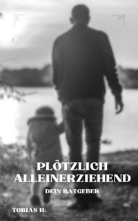 Plötzlich Alleinerziehend - dein Ratgeber - Tobias Hopfmüller - ebook