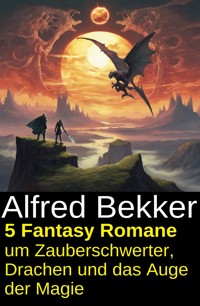 5 Fantasy Romane um Zauberschwerter, Drachen und das Auge der Magie - Alfred Bekker - ebook