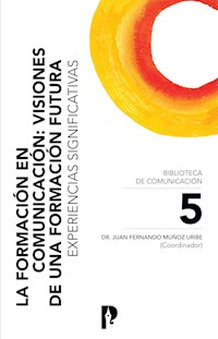 La Formación en Comunicación: Visiones de una Formación Futura. Experiencias Significativas - Juan Fermando Muñoz Uribe - ebook
