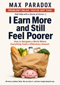 I Earn More and Still Feel Poorer - How to Navigate a World Where Everything Costs a Ridiculous Amount - Max Paradox - ebook
