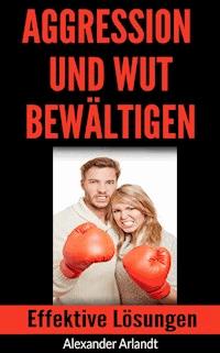 Aggression und Wut bewältigen - Alexander Arlandt - ebook
