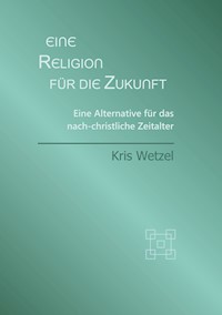 Eine Religion für die Zukunft - Kris Wetzel - ebook