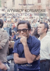 Wywiady korsarskie o polityce i życiu. 1955-1975 - Pier Paolo Pasolini - książka