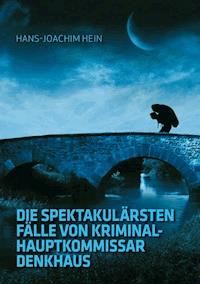 Die spektakulärsten Fälle von Kriminalhauptkommissar Denkhaus - Hans-Joachim Hein - ebook