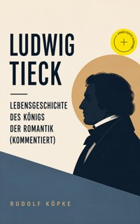 Ludwig Tieck - Lebensgeschichte des Königs der Romantik (Kommentiert) - Rudolf Köpke - ebook