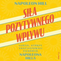 Siła pozytywnego wpływu. Ludzie, którzy ukształtowali filozofię Napoleona Hilla - Hill Napoleon - audiobook