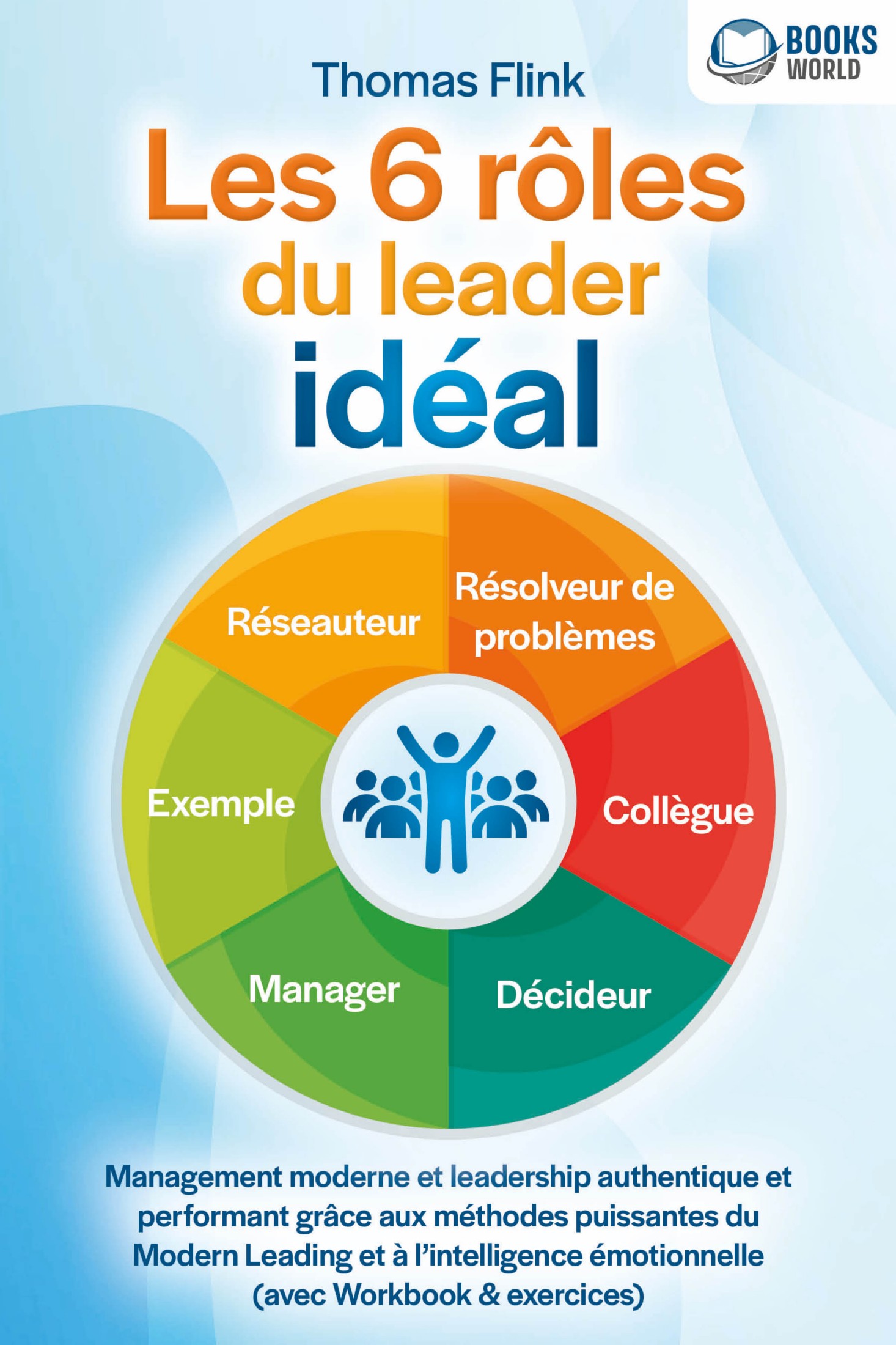 Les 6 rôles du leader idéal: Management moderne et leadership authentique et performant grâce aux méthodes puissantes du Modern Leading et à l'inte...