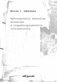 Wykorzystanie seksualne dziewcząt z niepełnosprawnością intelektualną - Dąbkowska Monika I. - książka