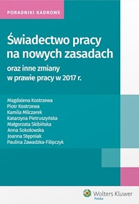 Świadectwo pracy na nowych zasadach oraz inne zmiany w prawie pracy w 2017 r - Kostrzewa Magdalena, Kostrzewa Piotr, Milczarek Kamila, Pietruszyńska Katarzyna, Skibińska Małgorzata - książka