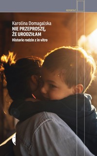 Nie przeproszę, że urodziłam. Historie rodzin z in vitro - Karolina Domagalska - książka